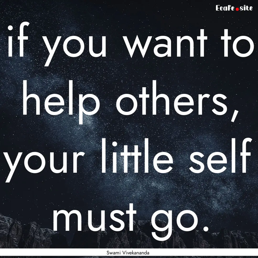 if you want to help others, your little self.... : Quote by Swami Vivekananda