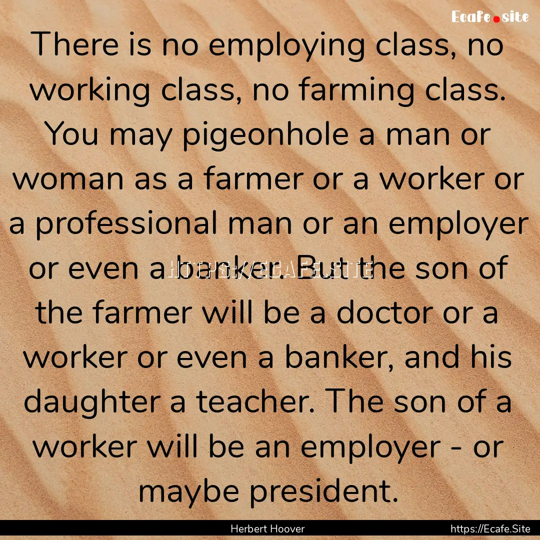 There is no employing class, no working class,.... : Quote by Herbert Hoover