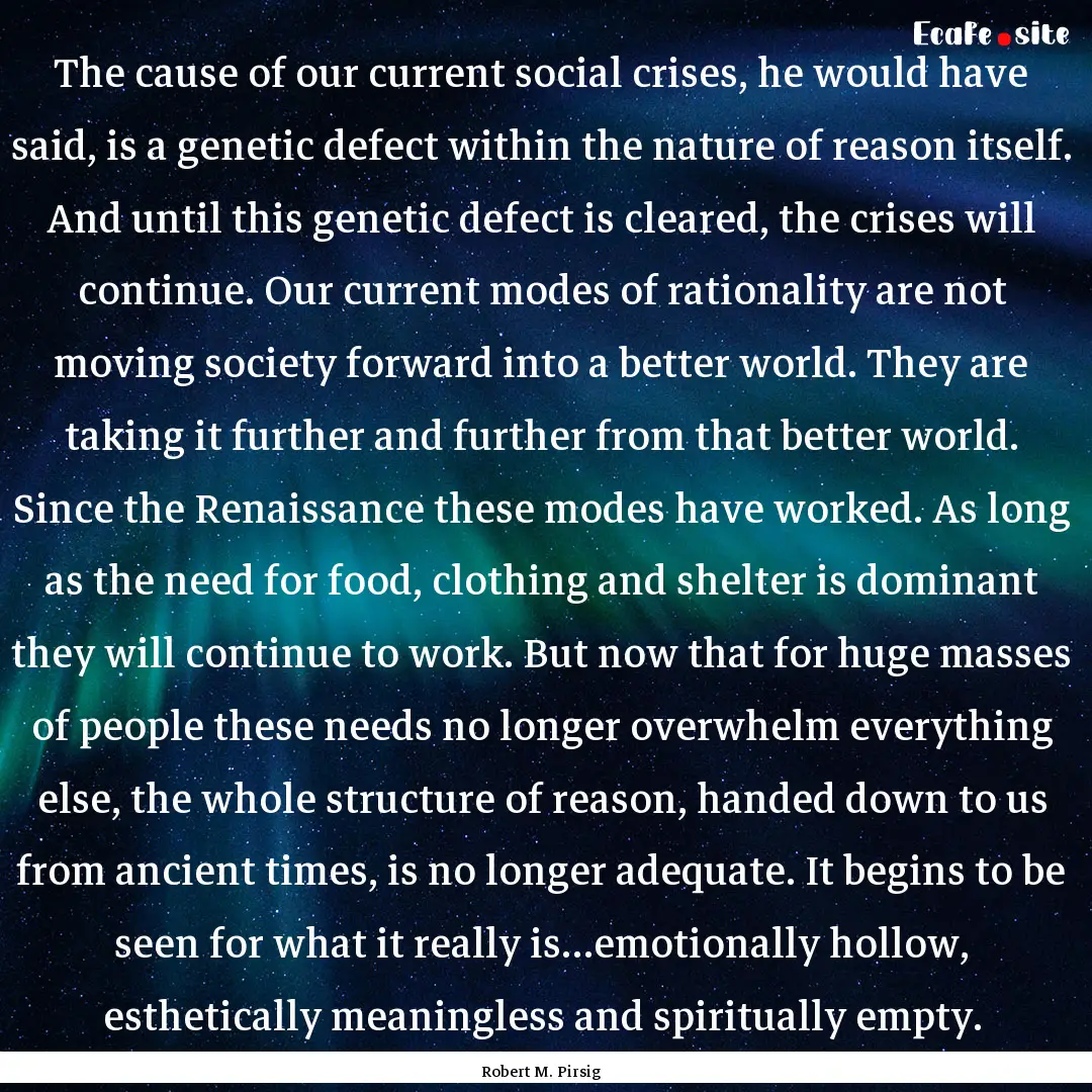 The cause of our current social crises, he.... : Quote by Robert M. Pirsig