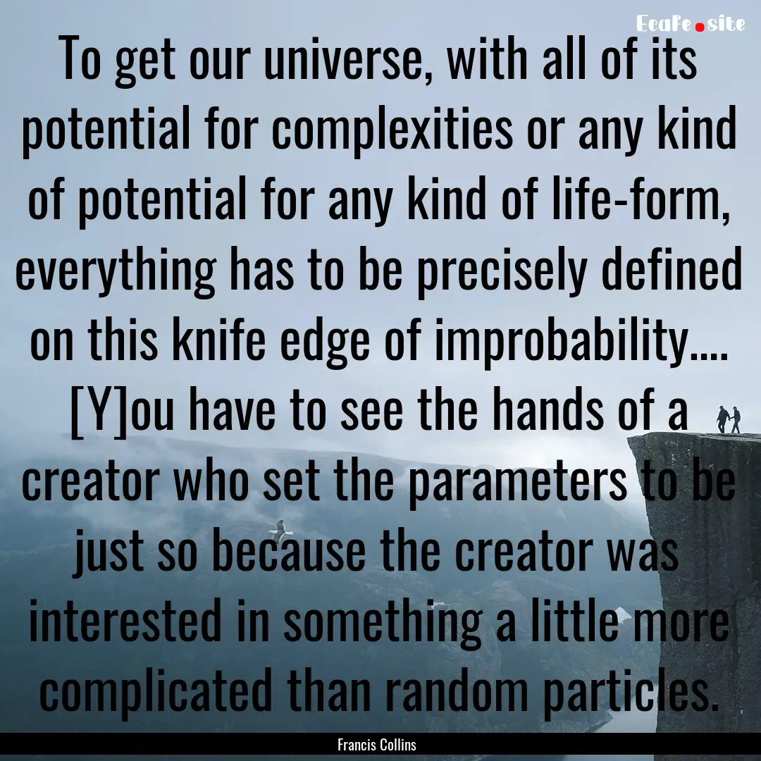 To get our universe, with all of its potential.... : Quote by Francis Collins