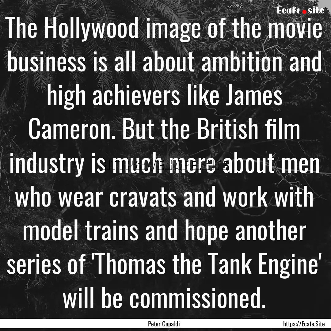 The Hollywood image of the movie business.... : Quote by Peter Capaldi