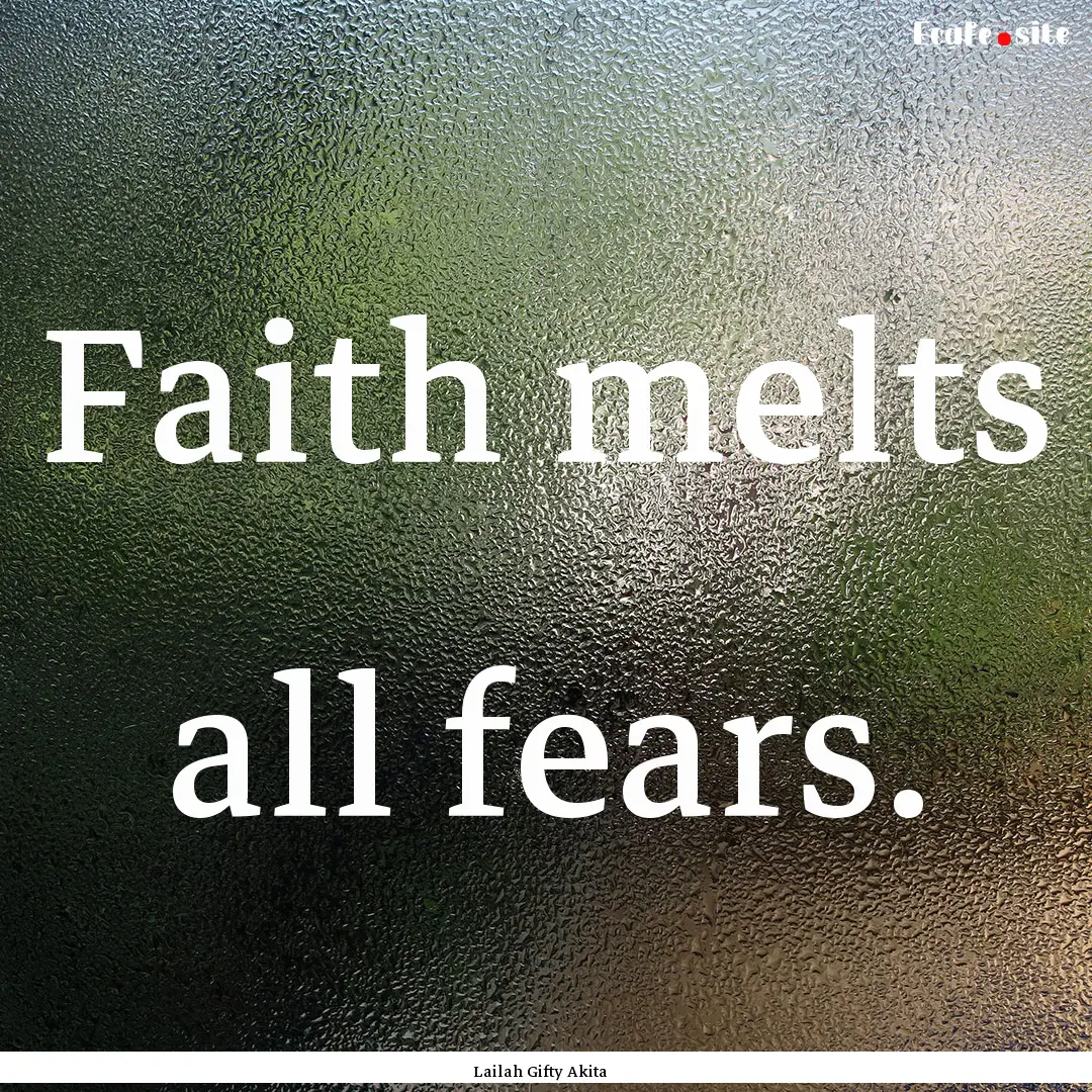 Faith melts all fears. : Quote by Lailah Gifty Akita