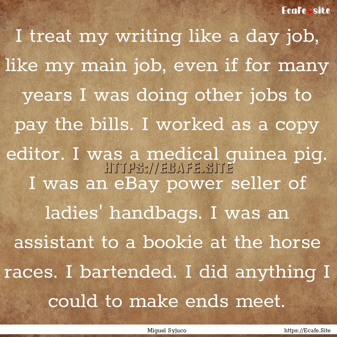 I treat my writing like a day job, like my.... : Quote by Miguel Syjuco