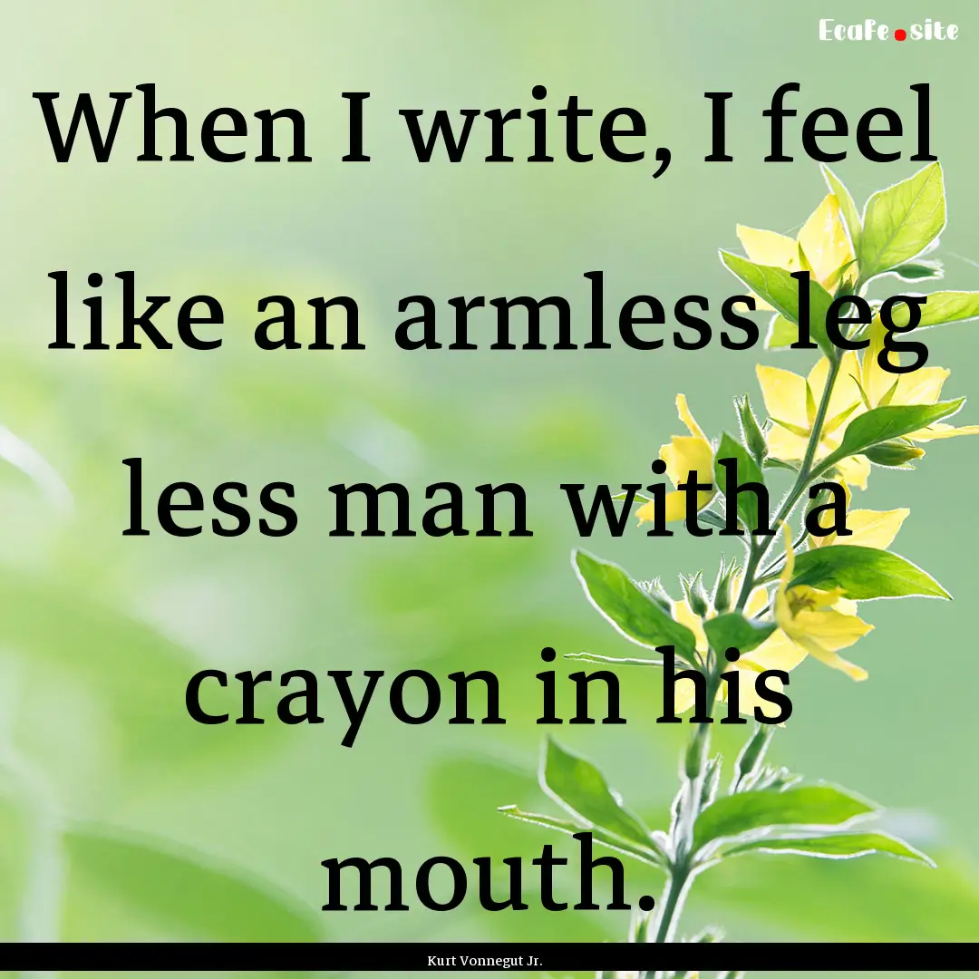 When I write, I feel like an armless leg.... : Quote by Kurt Vonnegut Jr.