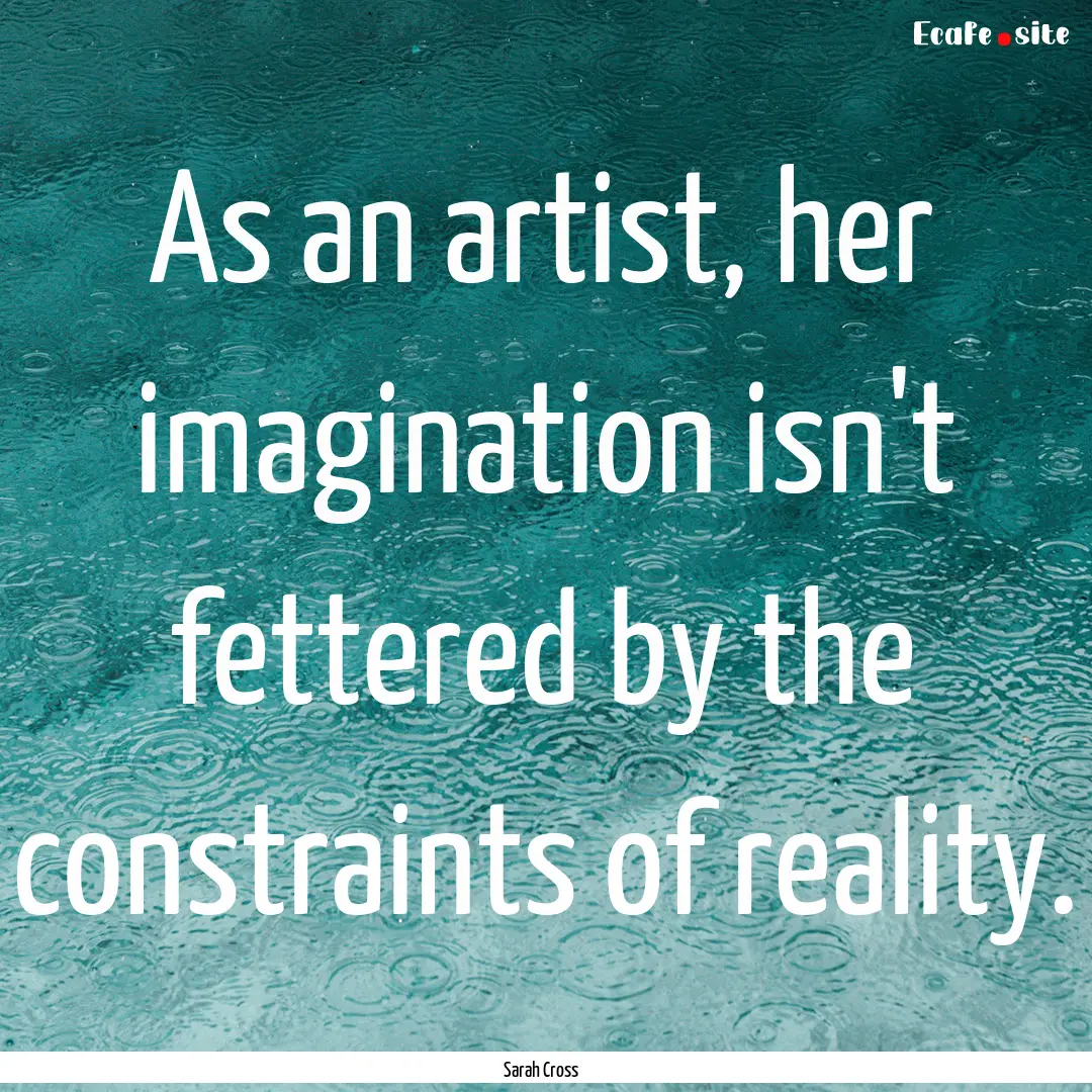 As an artist, her imagination isn't fettered.... : Quote by Sarah Cross