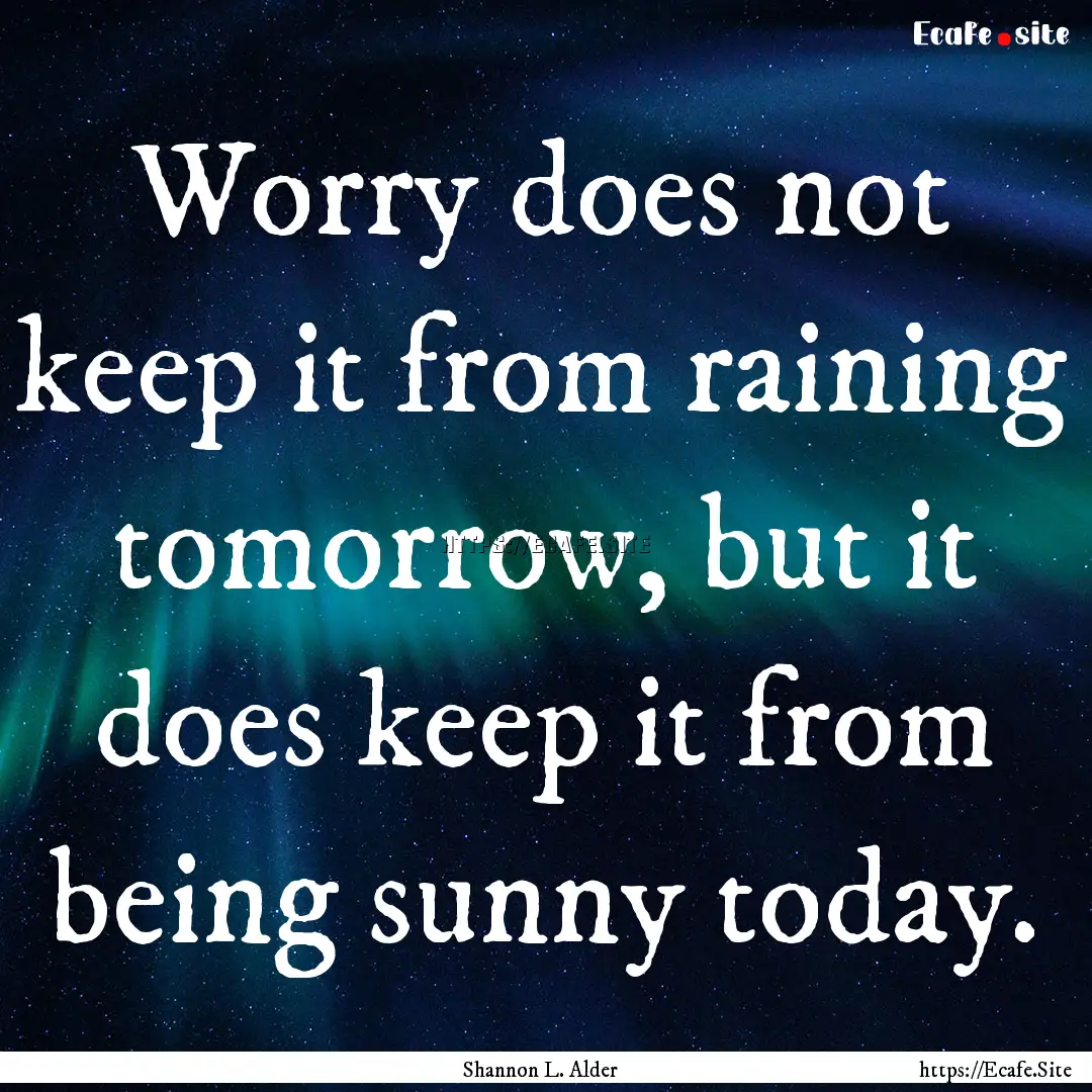 Worry does not keep it from raining tomorrow,.... : Quote by Shannon L. Alder