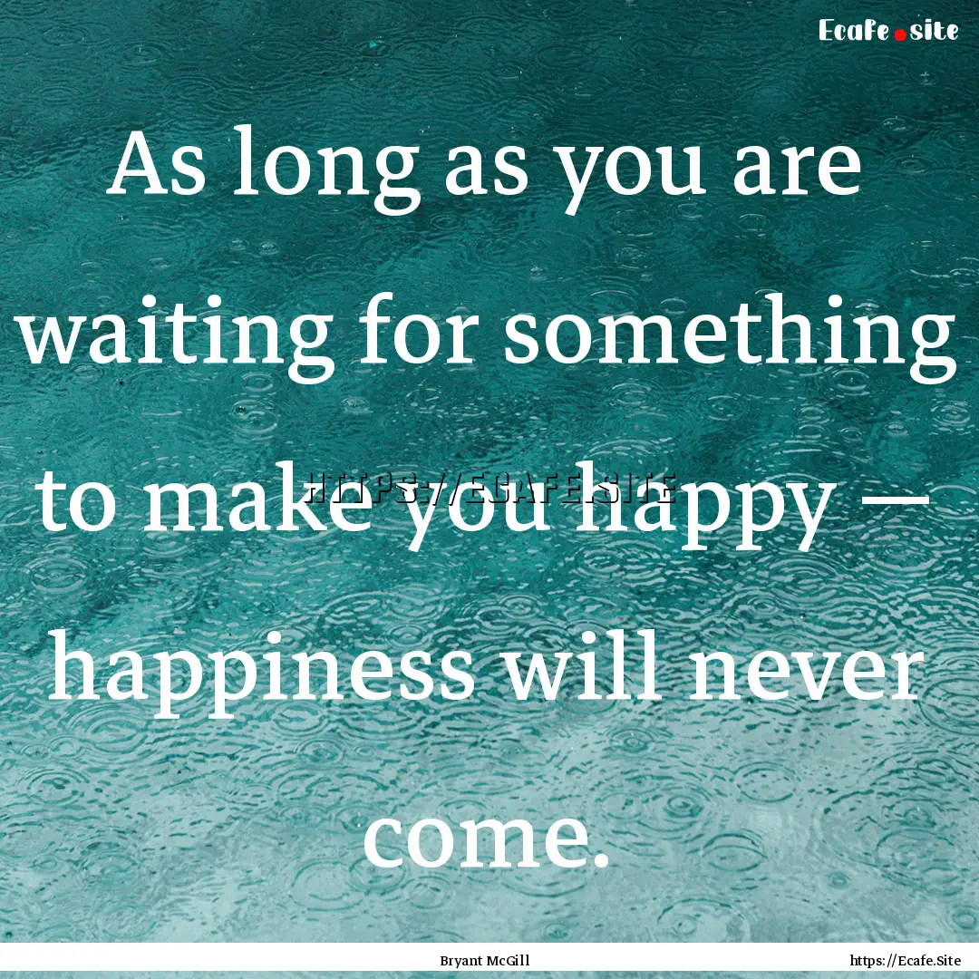 As long as you are waiting for something.... : Quote by Bryant McGill