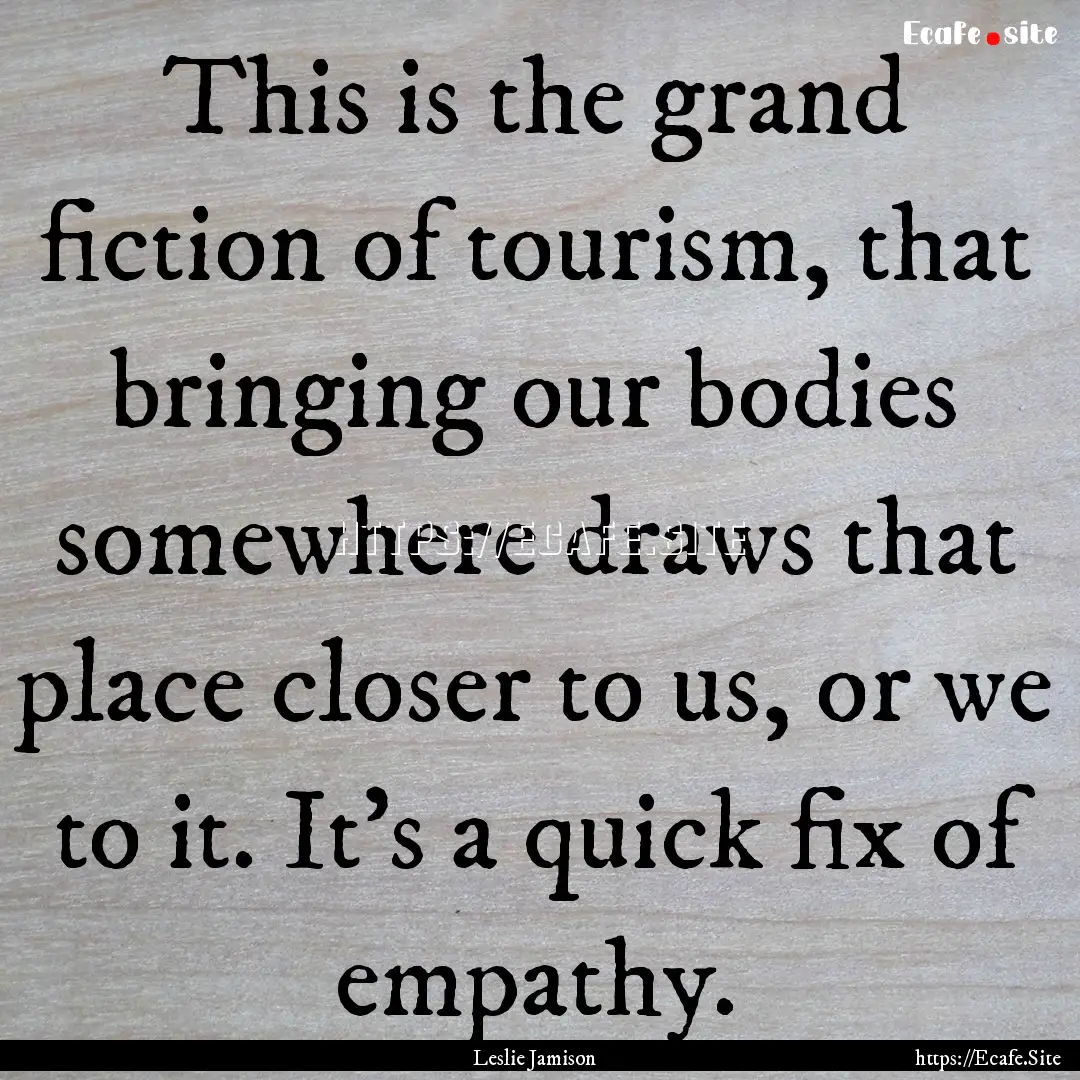 This is the grand fiction of tourism, that.... : Quote by Leslie Jamison