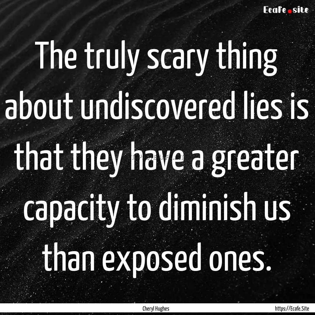 The truly scary thing about undiscovered.... : Quote by Cheryl Hughes