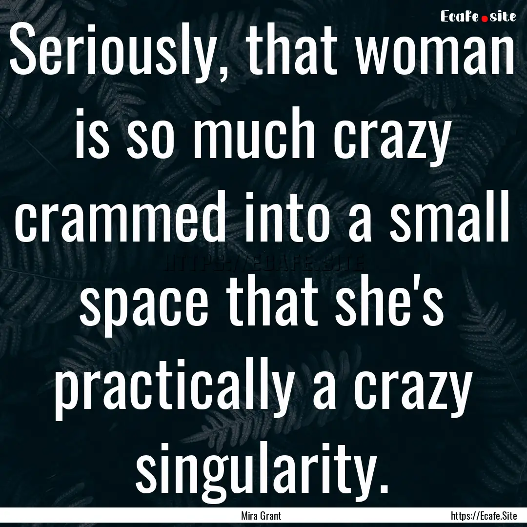 Seriously, that woman is so much crazy crammed.... : Quote by Mira Grant