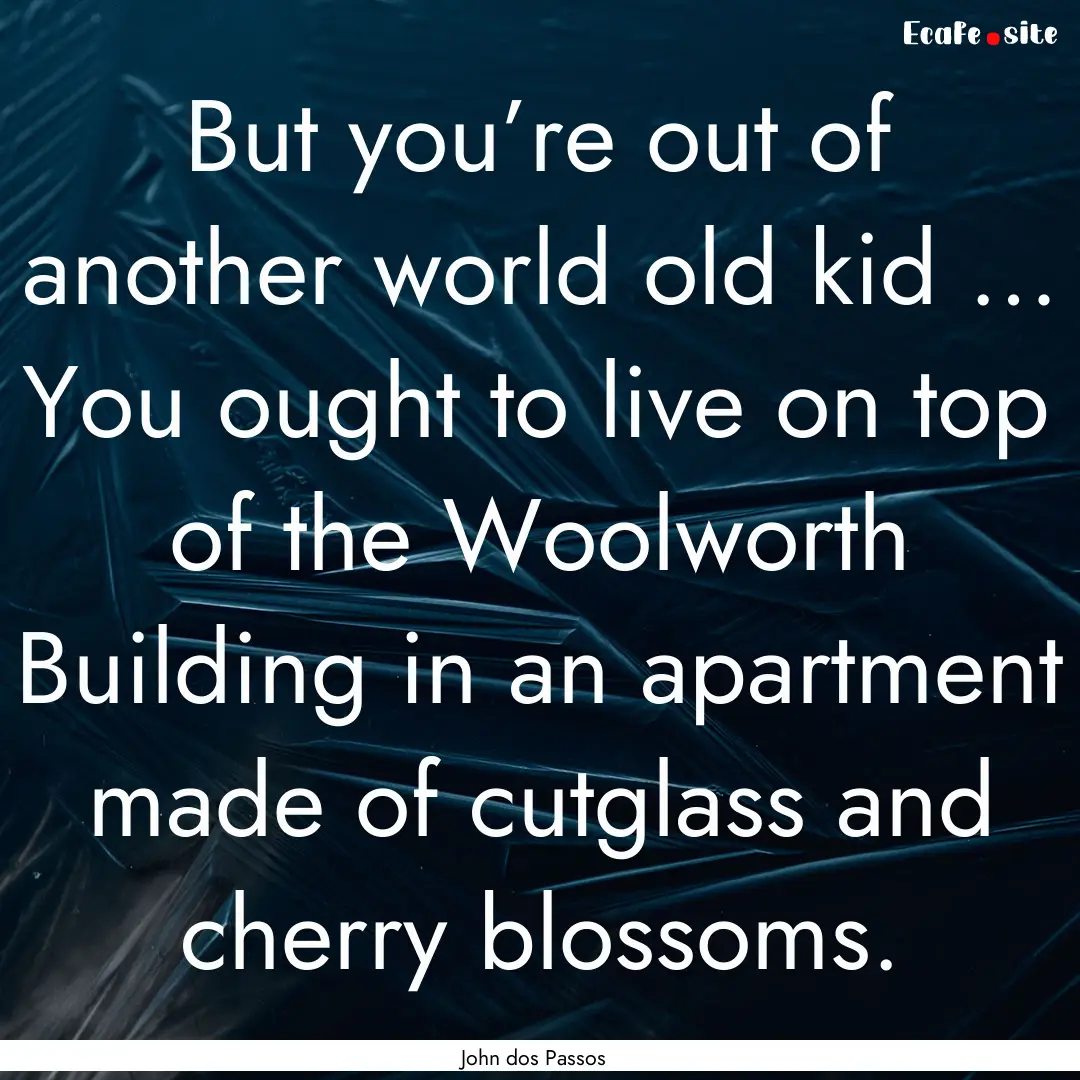 But you’re out of another world old kid.... : Quote by John dos Passos