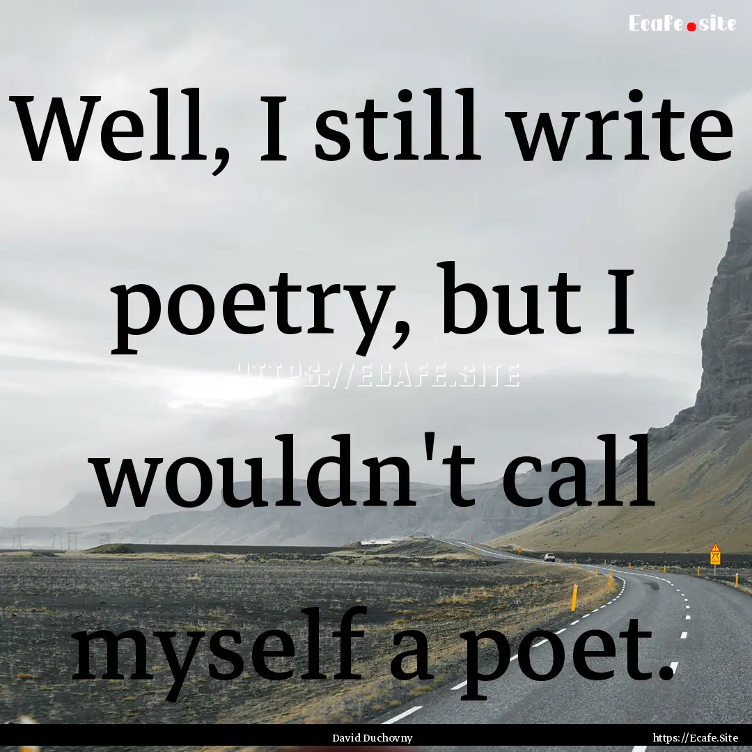 Well, I still write poetry, but I wouldn't.... : Quote by David Duchovny