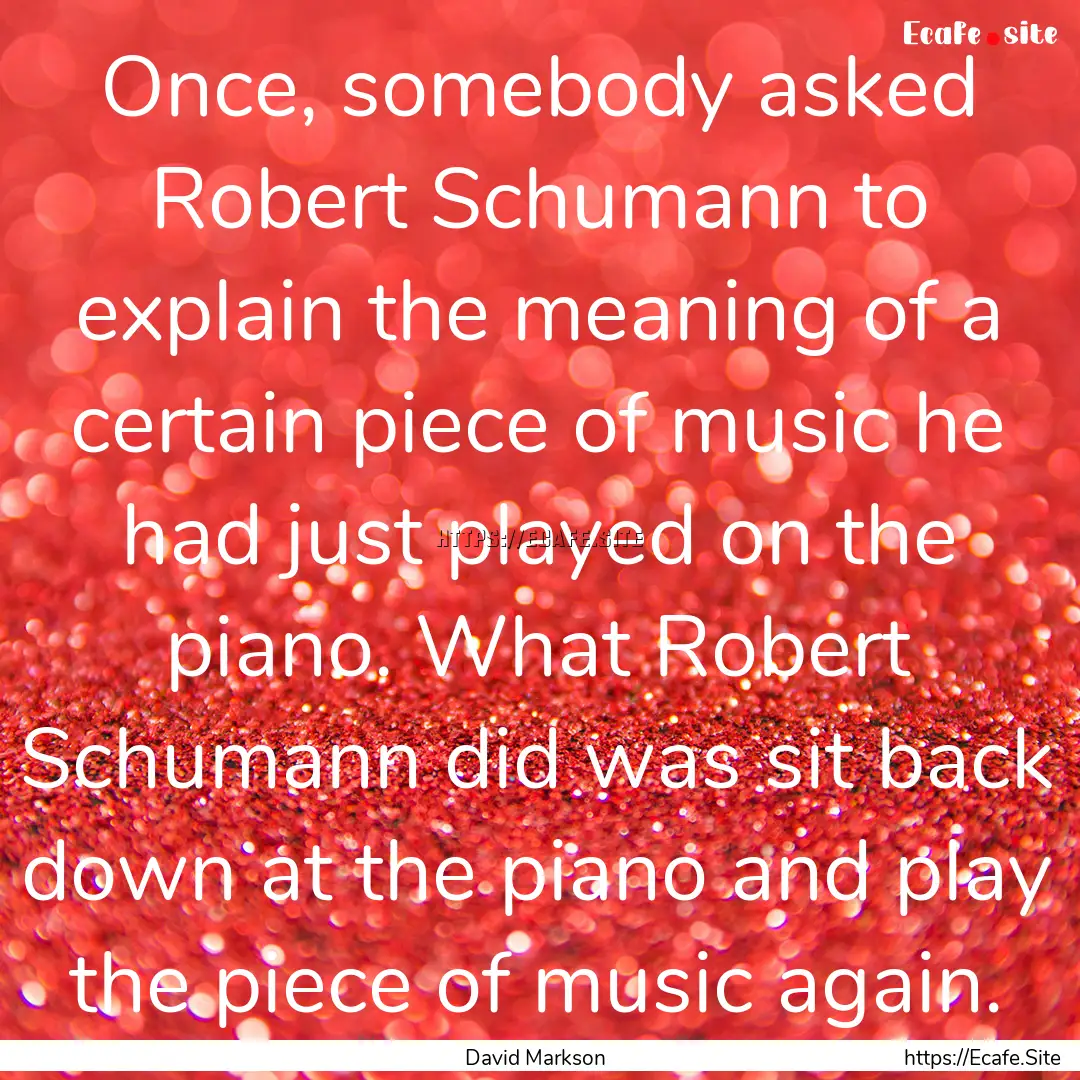 Once, somebody asked Robert Schumann to explain.... : Quote by David Markson