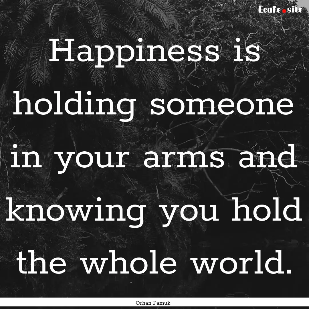 Happiness is holding someone in your arms.... : Quote by Orhan Pamuk