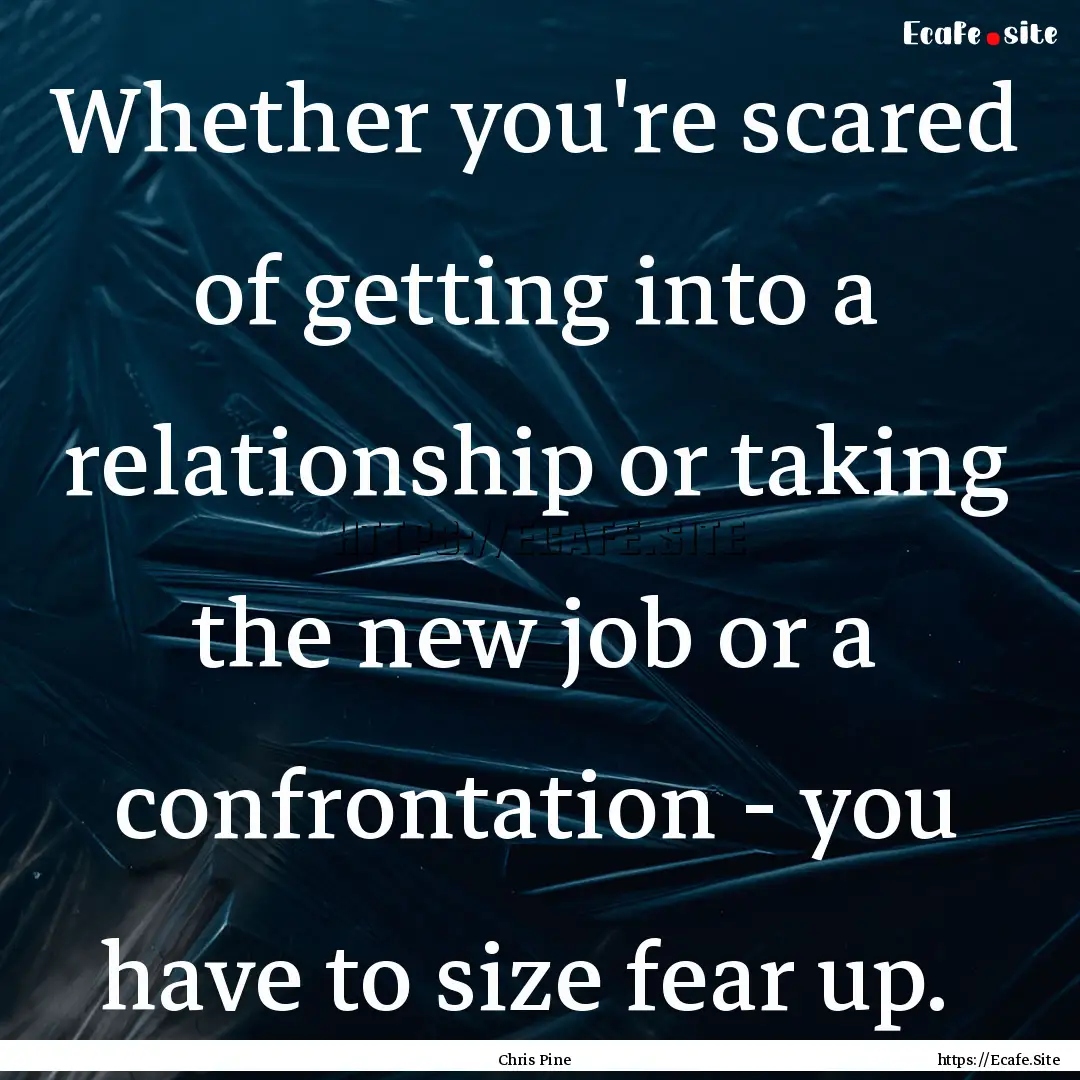 Whether you're scared of getting into a relationship.... : Quote by Chris Pine