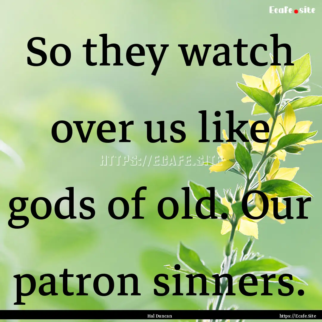 So they watch over us like gods of old. Our.... : Quote by Hal Duncan