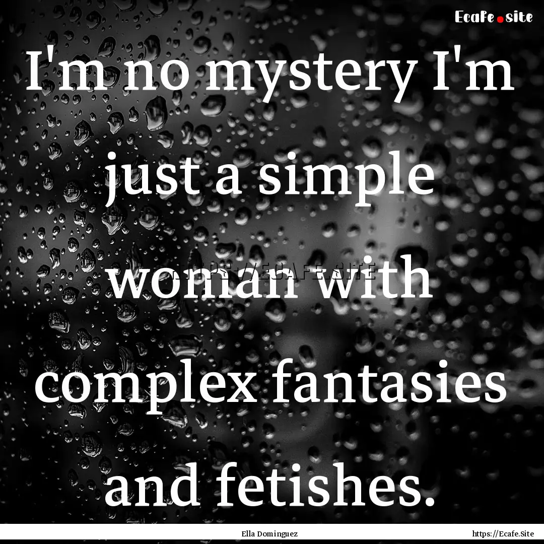 I'm no mystery I'm just a simple woman with.... : Quote by Ella Dominguez