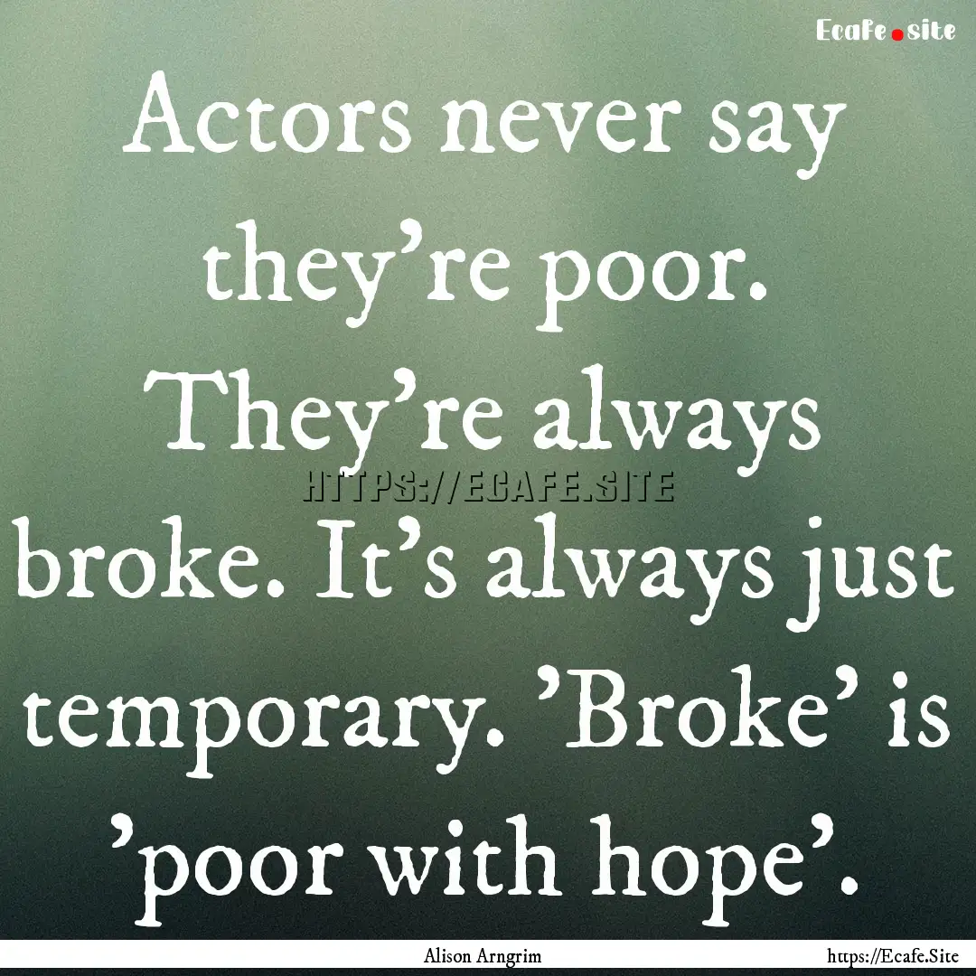 Actors never say they're poor. They're always.... : Quote by Alison Arngrim