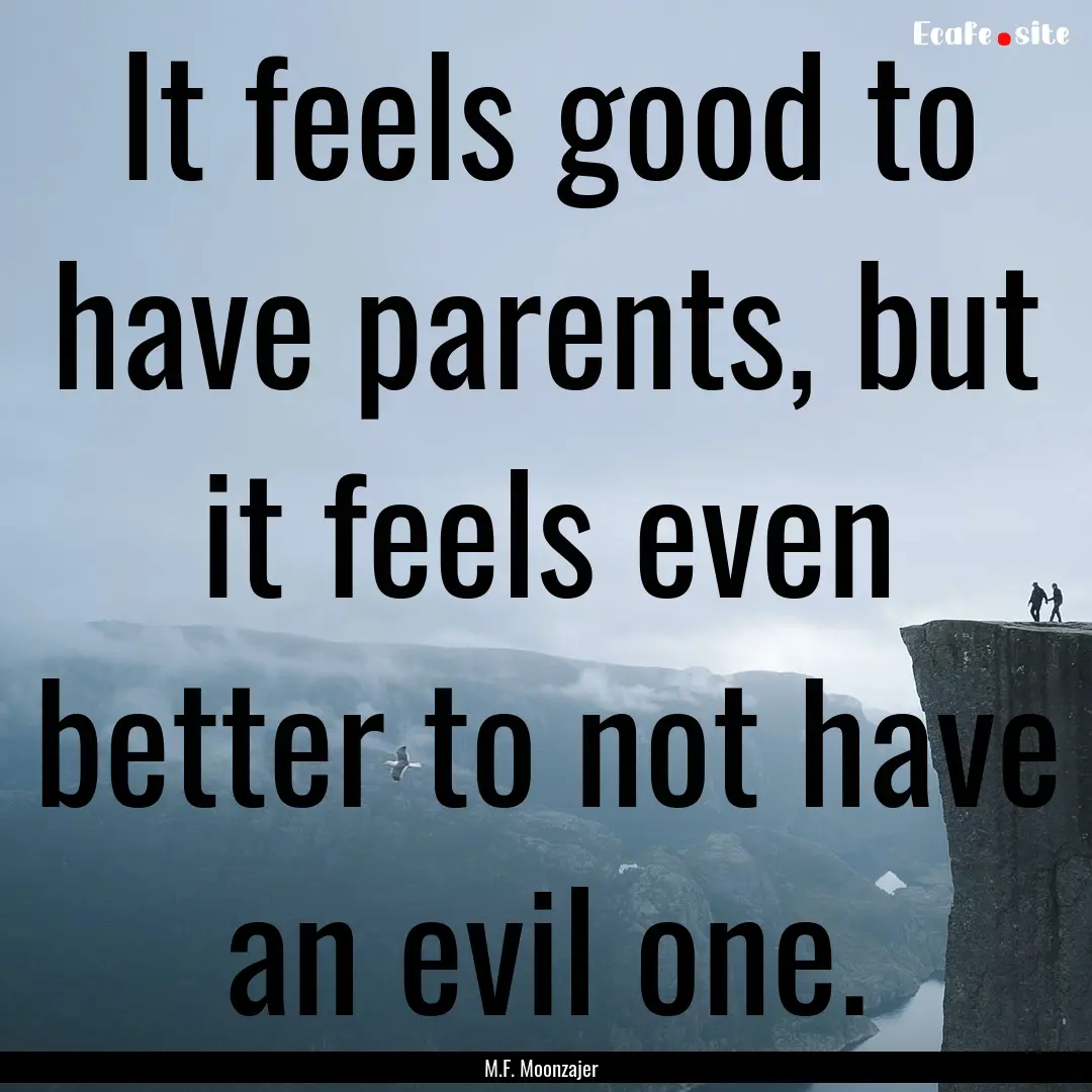 It feels good to have parents, but it feels.... : Quote by M.F. Moonzajer