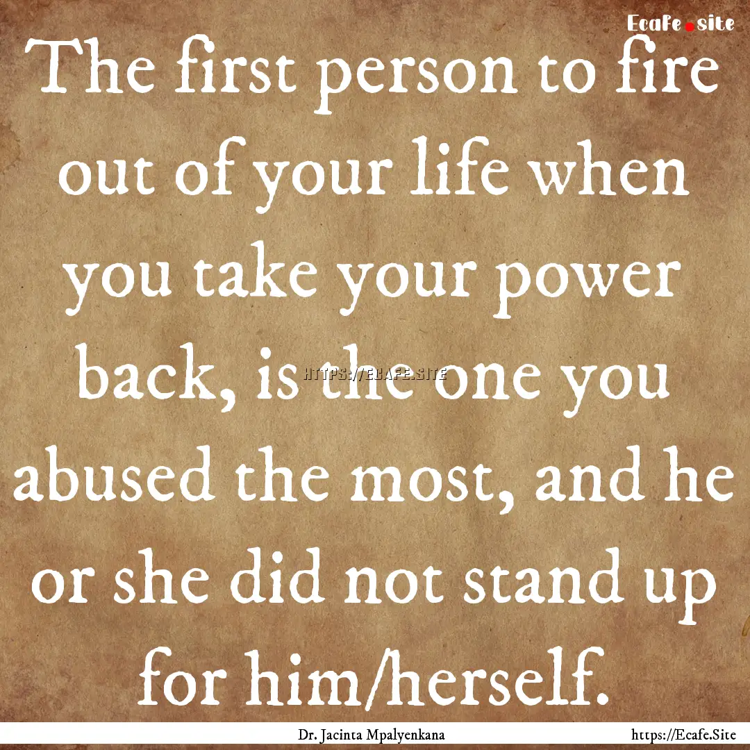 The first person to fire out of your life.... : Quote by Dr. Jacinta Mpalyenkana