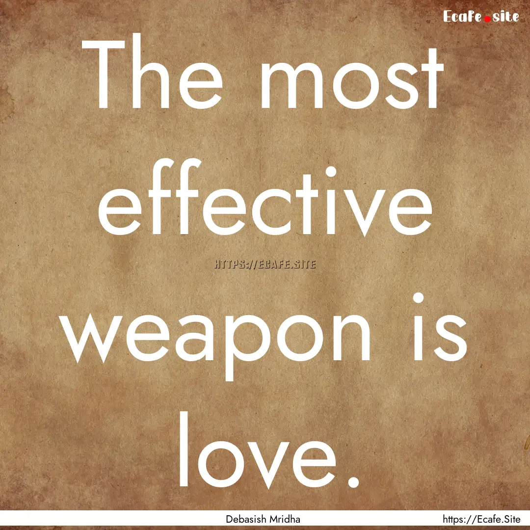 The most effective weapon is love. : Quote by Debasish Mridha