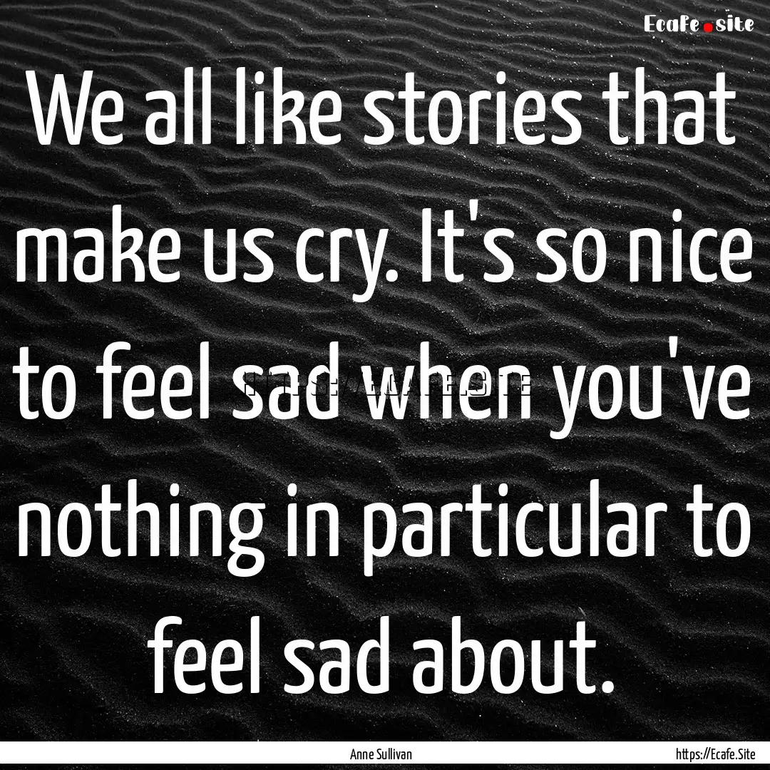 We all like stories that make us cry. It's.... : Quote by Anne Sullivan