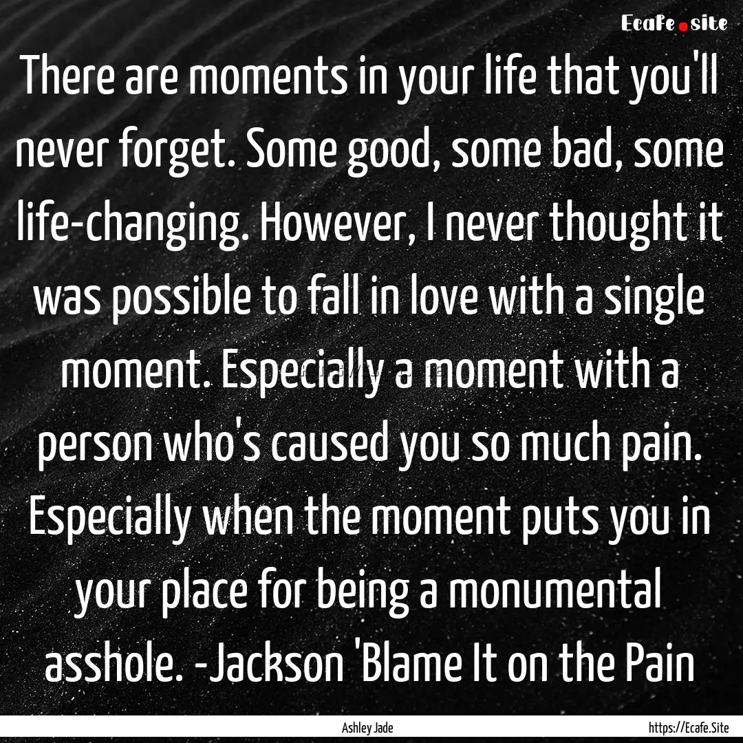 There are moments in your life that you'll.... : Quote by Ashley Jade