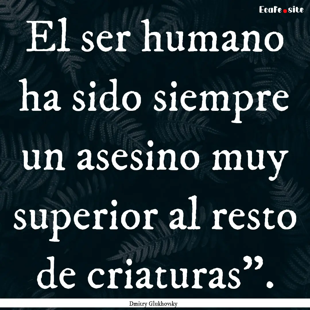 El ser humano ha sido siempre un asesino.... : Quote by Dmitry Glukhovsky