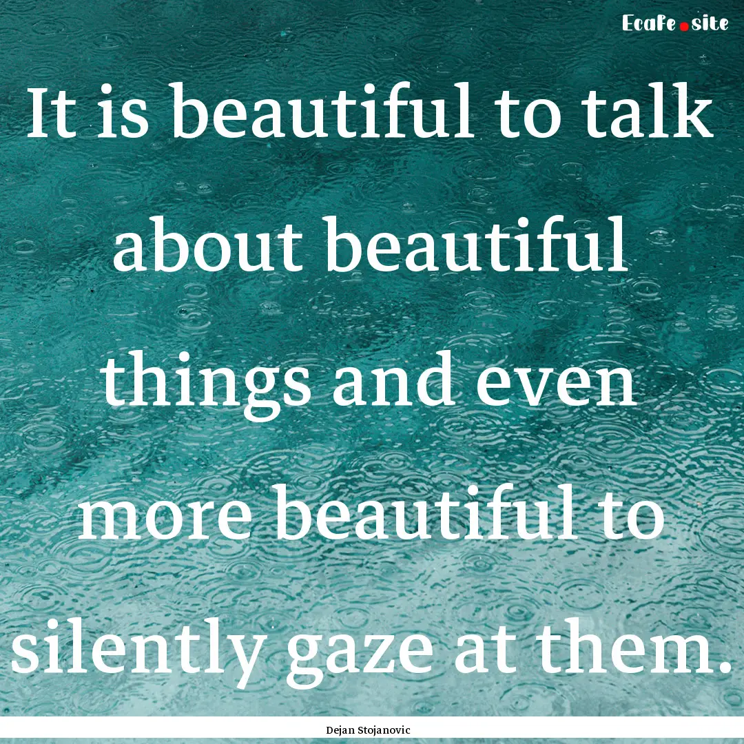 It is beautiful to talk about beautiful things.... : Quote by Dejan Stojanovic