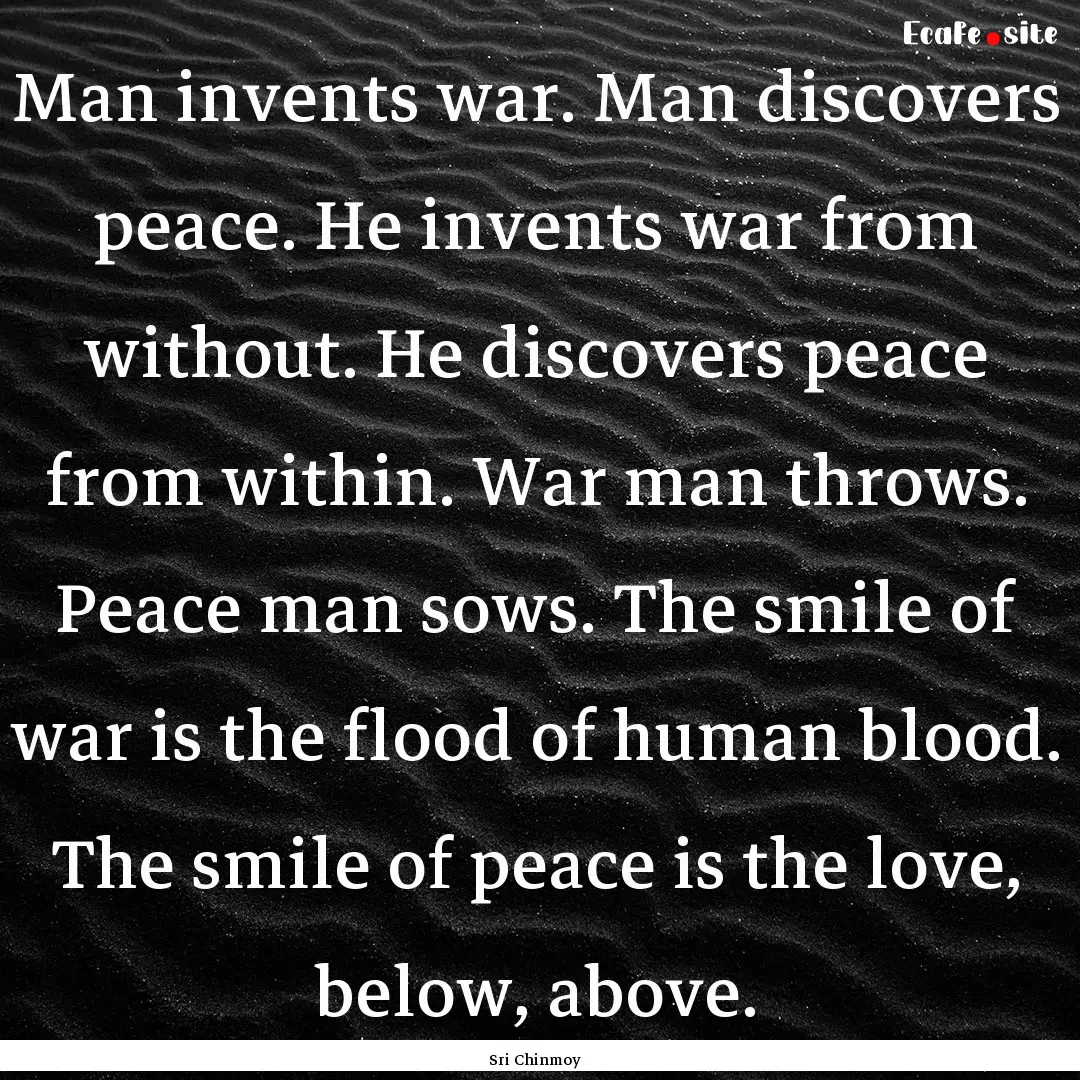 Man invents war. Man discovers peace. He.... : Quote by Sri Chinmoy