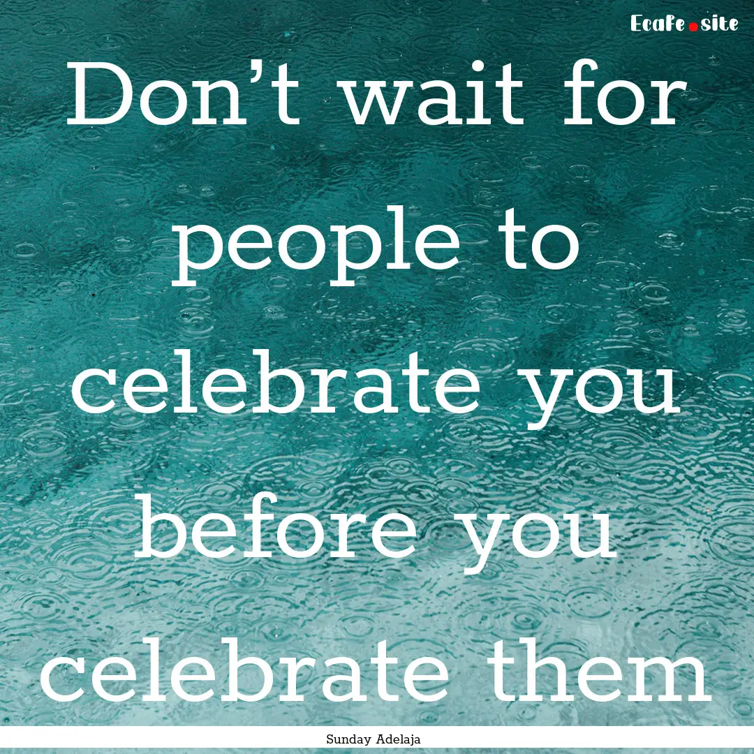 Don’t wait for people to celebrate you.... : Quote by Sunday Adelaja