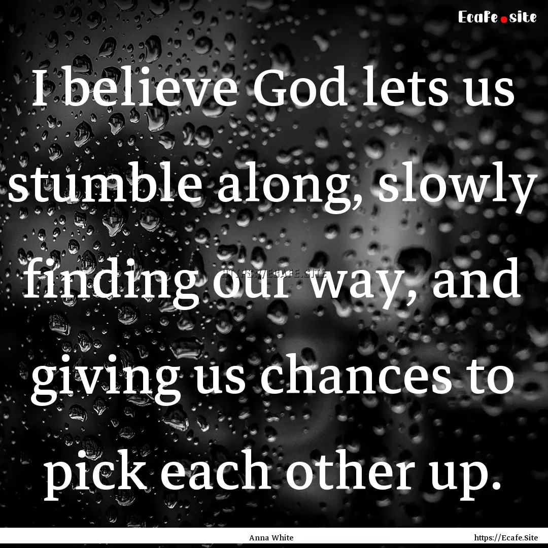 I believe God lets us stumble along, slowly.... : Quote by Anna White