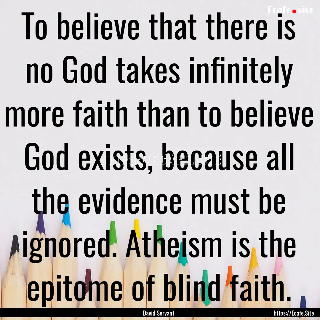 To believe that there is no God takes infinitely.... : Quote by David Servant