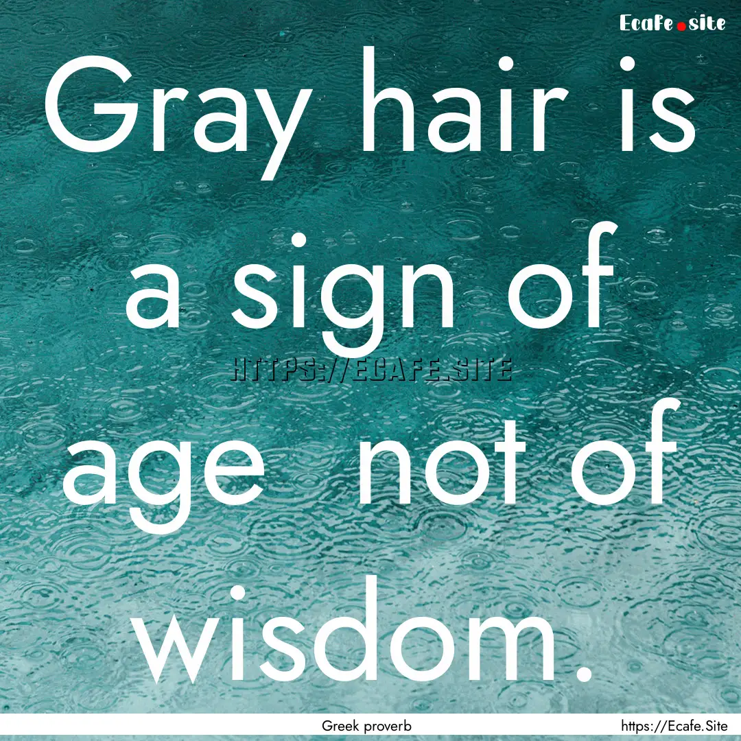 Gray hair is a sign of age not of wisdom..... : Quote by Greek proverb