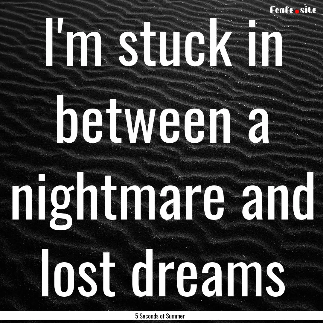 I'm stuck in between a nightmare and lost.... : Quote by 5 Seconds of Summer