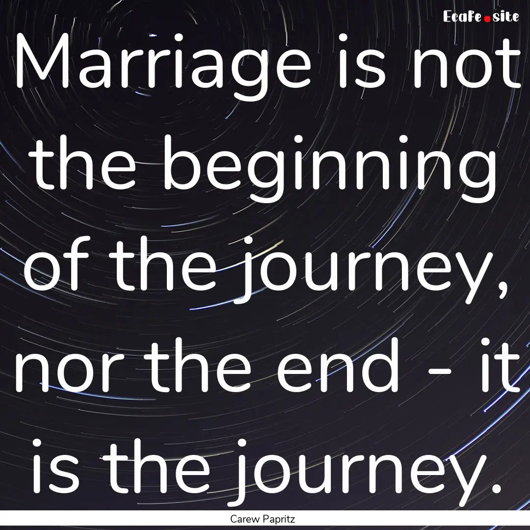 Marriage is not the beginning of the journey,.... : Quote by Carew Papritz