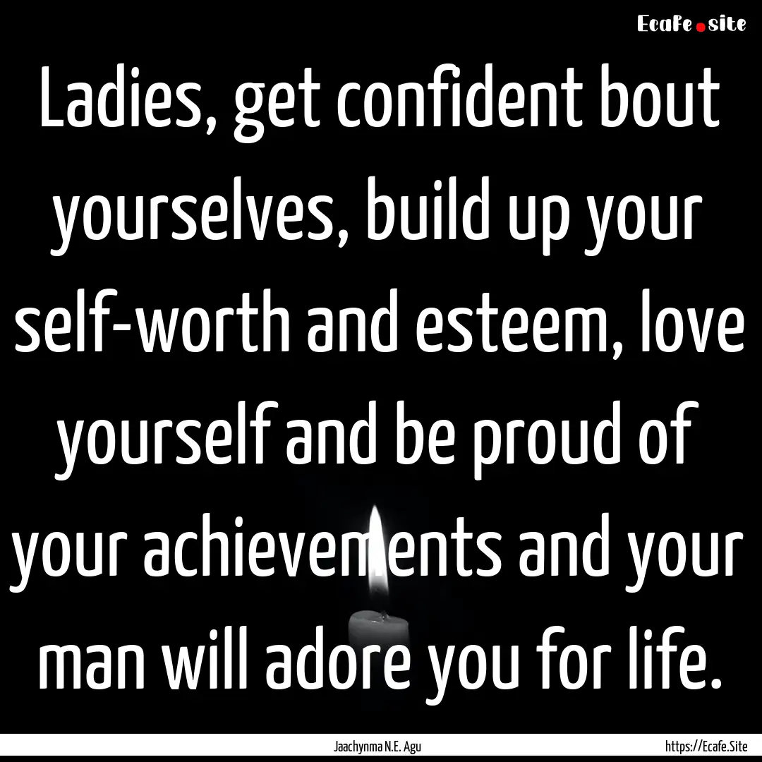 Ladies, get confident bout yourselves, build.... : Quote by Jaachynma N.E. Agu