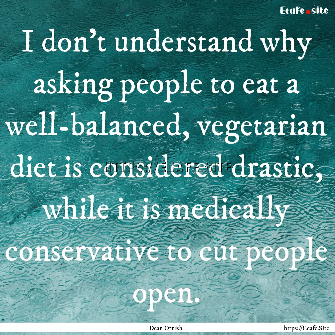 I don't understand why asking people to eat.... : Quote by Dean Ornish