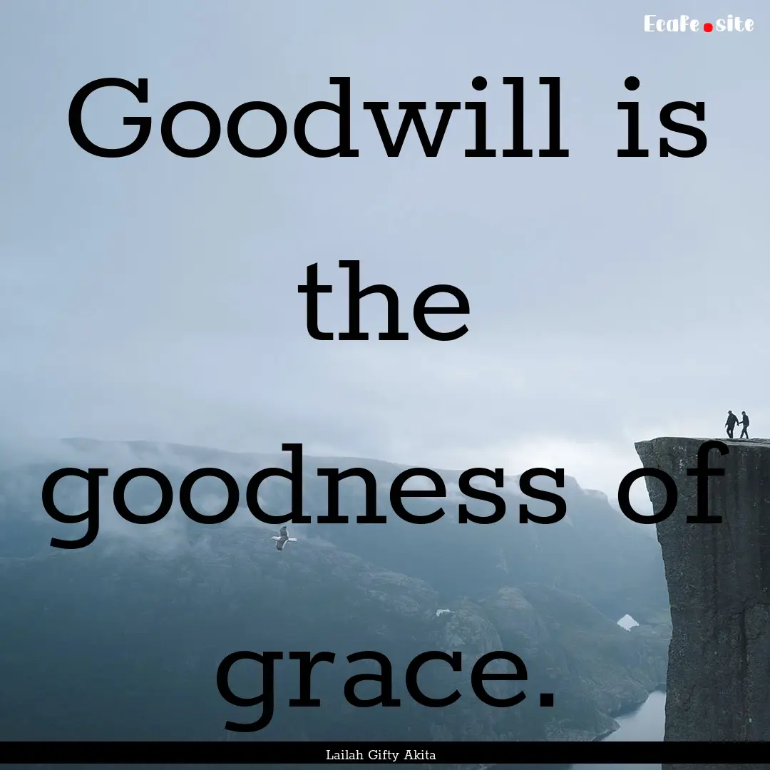 Goodwill is the goodness of grace. : Quote by Lailah Gifty Akita