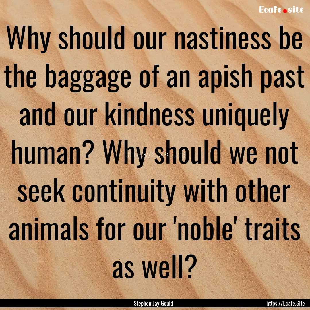 Why should our nastiness be the baggage of.... : Quote by Stephen Jay Gould