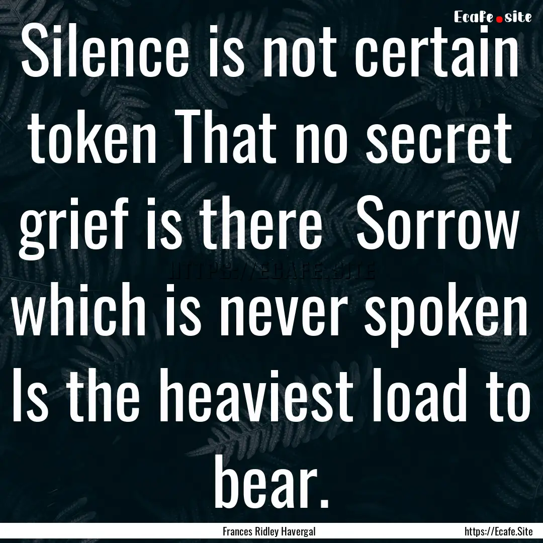 Silence is not certain token That no secret.... : Quote by Frances Ridley Havergal