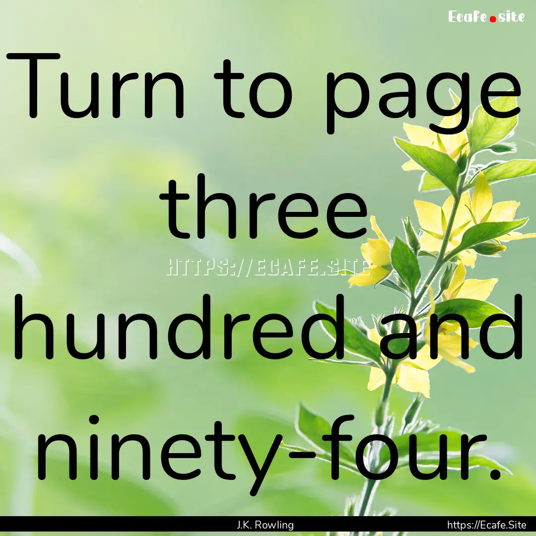 Turn to page three hundred and ninety-four..... : Quote by J.K. Rowling