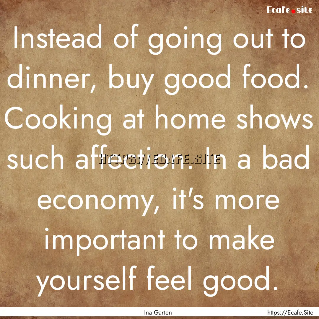 Instead of going out to dinner, buy good.... : Quote by Ina Garten