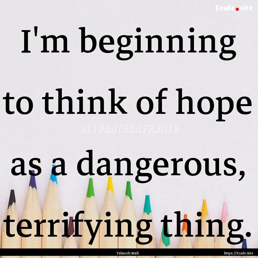 I'm beginning to think of hope as a dangerous,.... : Quote by Tahereh Mafi