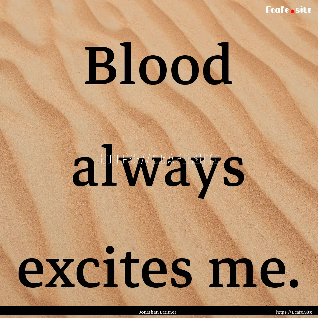 Blood always excites me. : Quote by Jonathan Latimer