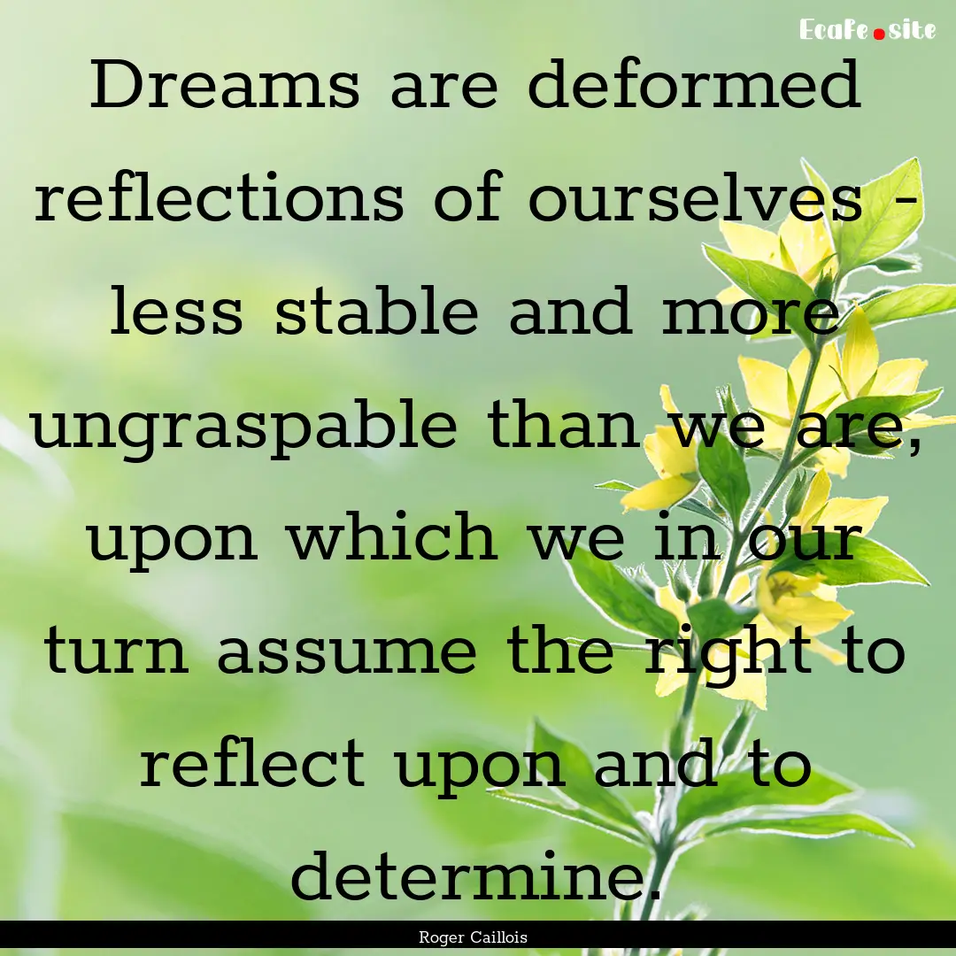 Dreams are deformed reflections of ourselves.... : Quote by Roger Caillois