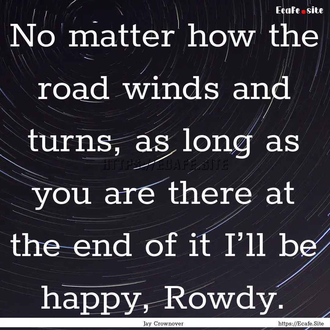 No matter how the road winds and turns, as.... : Quote by Jay Crownover