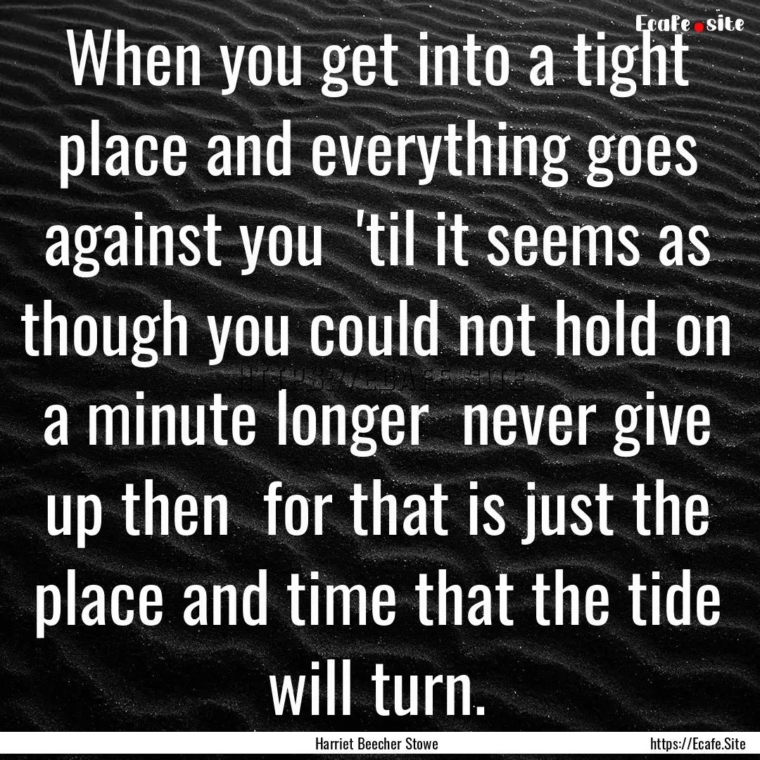 When you get into a tight place and everything.... : Quote by Harriet Beecher Stowe