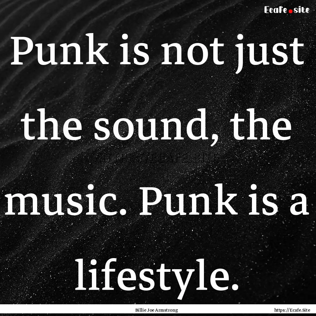 Punk is not just the sound, the music. Punk.... : Quote by Billie Joe Armstrong