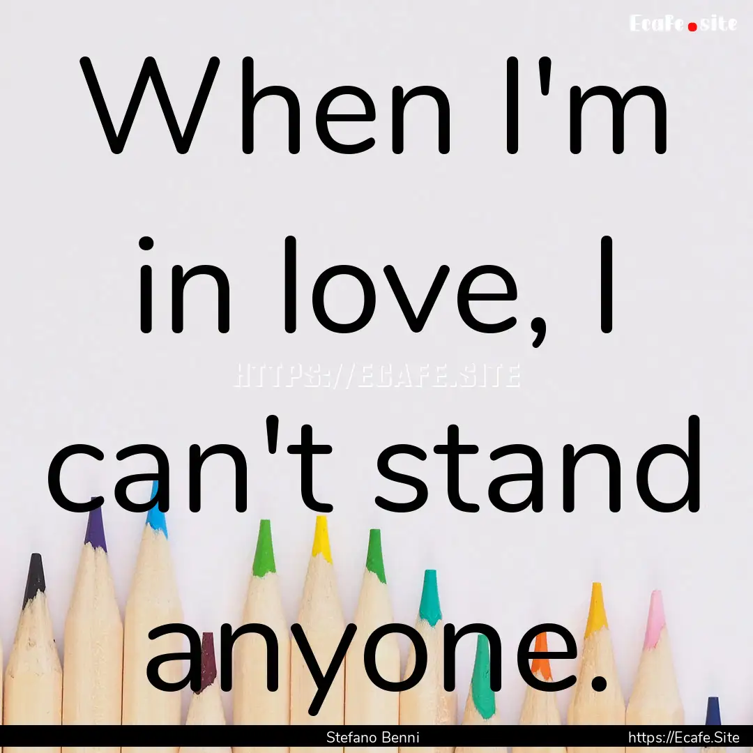 When I'm in love, I can't stand anyone. : Quote by Stefano Benni